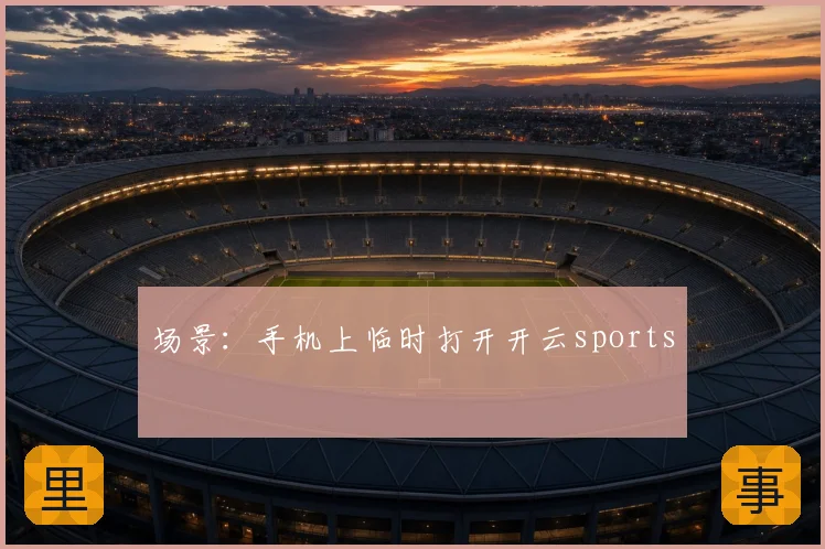 场景:手机上临时打开开云sports