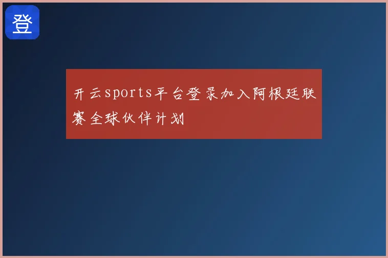 开云sports平台登录加入阿根廷联赛全球伙伴计划