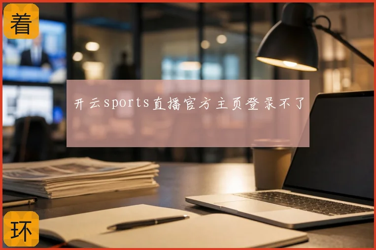 开云sports直播官方主页登录不了